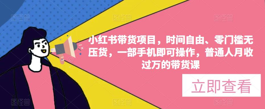 小红书带货项目，时间自由、零门槛无压货，一部手机即可操作，普通人月收过万的带货课-52资源库