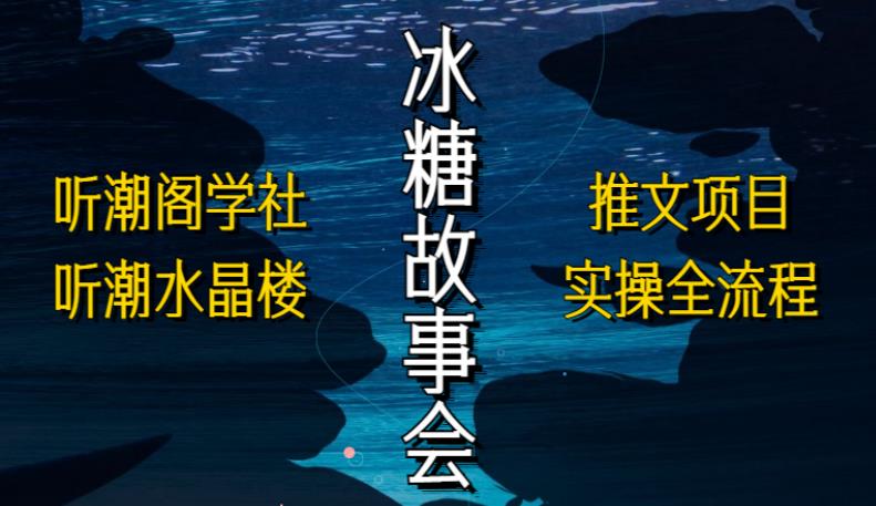 听潮阁学社听潮水晶楼抖音冰糖故事会项目实操，小说推文项目实操全流程，简单粗暴！-52资源库