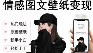 抖音情感图文壁纸变现,纯原创玩法,爆单最高日收益破万,精品稳定低保项目-52资源库
