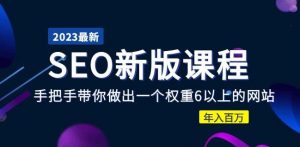 2023某大佬收费SEO新版课程:手把手带你做出一个权重6以上的网站,年入百万-52资源库