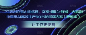 23天创作者AI训练营,文案+图片+视频,内容创作者用AI高效生产90分的优质内容(更新中)-52资源库