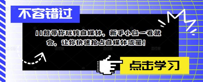 11招带你玩转自媒体，新手小白一看就会，让你快速抢占自媒体流量！-52资源库