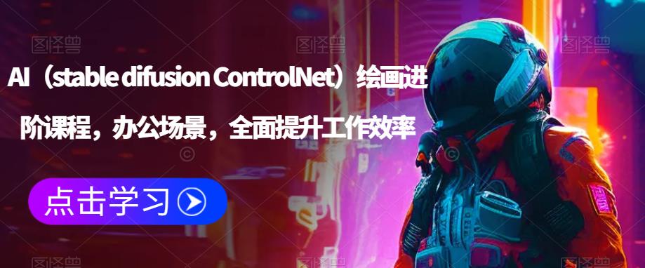 AI（stable difusion ControlNet）绘画进阶课程，办公场景，全面提升工作效率-52资源库