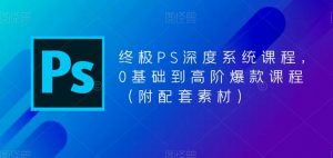 终极PS深度系统课程,0基础到高阶爆款课程(附配套素材)-52资源库