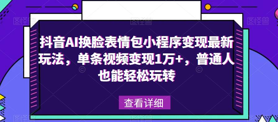 抖音AI换脸表情包小程序变现最新玩法，单条视频变现1万+，普通人也能轻松玩转！-52资源库