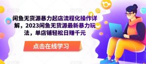 闲鱼无货源暴力起店流程化操作详解,2023闲鱼无货源最新暴力玩法,单店铺轻松日赚千元-52资源库