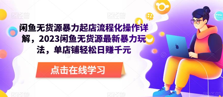 闲鱼无货源暴力起店流程化操作详解，2023闲鱼无货源最新暴力玩法，单店铺轻松日赚千元-52资源库