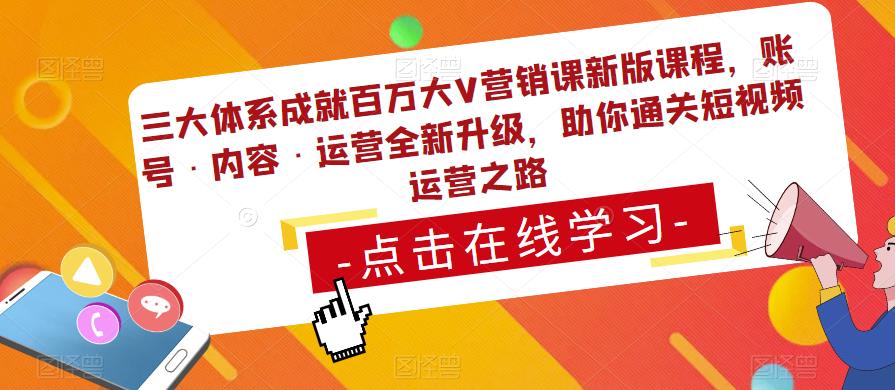 三大体系成就百万大V营销课新版课程，账号·内容·运营全新‭升‬级，助你‭通‬‭关短视‬‭频‬运营之路-52资源库