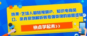 热果·艺培人做短视频IP,知识电商风口,亲身案例解析账号强变现的底层逻辑-52资源库