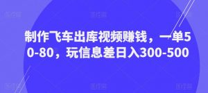 制作飞车出库视频赚钱,一单50-80,玩信息差日入300-500-52资源库