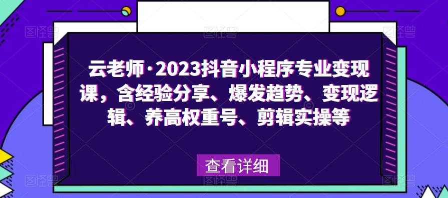 云老师·2023抖音小程序专业变现课，含经验分享、爆发趋势、变现逻辑、养高权重号、剪辑实操等-52资源库