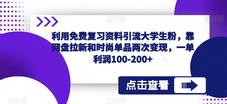 利用免费复习资料引流大学生粉，靠网盘拉新和时尚单品两次变现，一单利润100-200+-52资源库