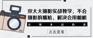 宋大大影摄实战教学,不会摄影的尴尬,解决会用相机-52资源库