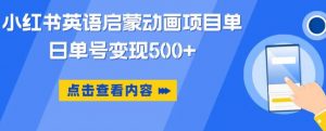 小红书英语启蒙动画项目,超级蓝海赛道,0成本,一部手机单日变现500-52资源库