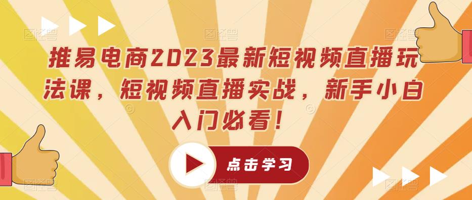 推易电商2023最新短视频直播玩法课，短视频直播实战，新手小白入门必看！-52资源库