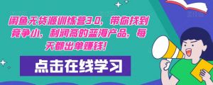 【推荐】闲鱼无货源训练营3.0,带你找到竞争小,利润高的蓝海产品,每天都出单赚钱!(更新)-52资源库