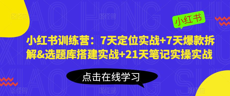小红书训练营：7天定位实战+7天爆款拆解&选题库搭建实战+21天笔记实操实战-52资源库