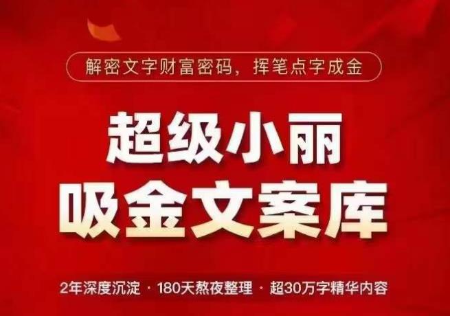 超级小丽·吸金文案库,解密文字财富密码,挥笔点字成金,超30万字精华内容-52资源库