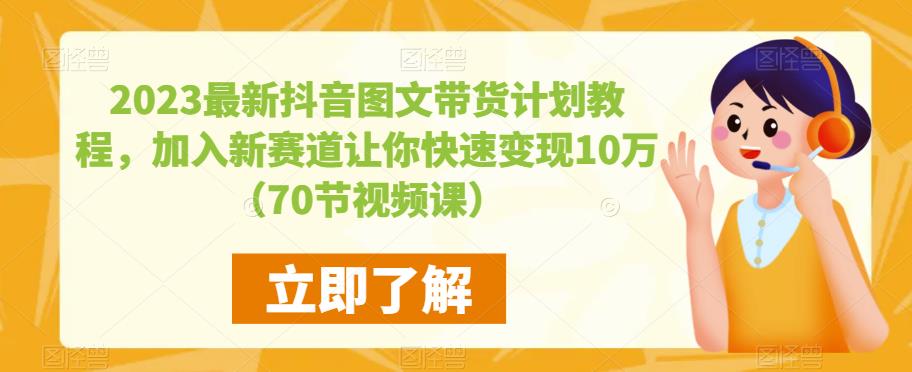 2023最新抖音图文带货计划教程，加入新赛道让你快速变现10万+（70节视频课）-52资源库