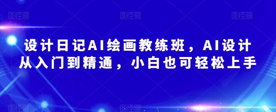 设计日记AI绘画教练班，AI设计从入门到精通，小白也可轻松上手-52资源库