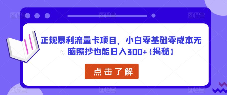 正规暴利流量卡项目，小白零基础零成本无脑照抄也能日入300+【揭秘】-52资源库