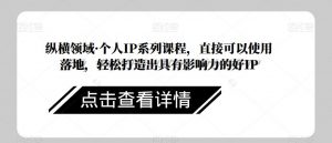 纵横领域·个人IP系列课程,直接可以使用落地,轻松打造出具有影响力的好IP-52资源库