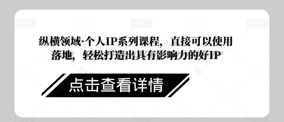 纵横领域·个人IP系列课程，直接可以使用落地，轻松打造出具有影响力的好IP-52资源库