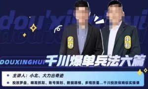 小北大力千川爆单兵法六篇,千川投放保姆级实操课-52资源库