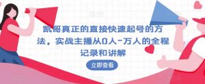 凯哥真正的直接快速起号的方法,实战主播从0人-万人的全程记录和讲解-52资源库