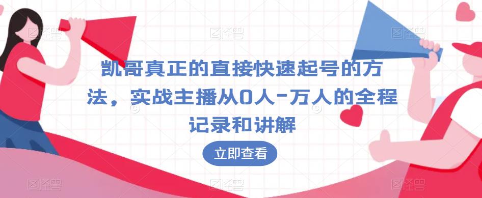 凯哥真正的直接快速起号的方法，实战主播从0人-万人的全程记录和讲解-52资源库