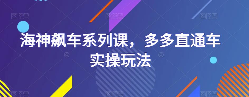 海神飙车系列课，多多直通车实操玩法-52资源库