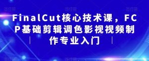 FinalCut核心技术课,FCP基础剪辑调色影视视频制作专业入门-52资源库