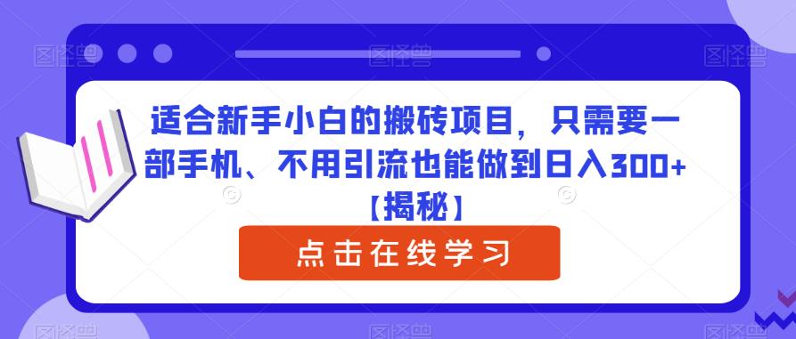 适合新手小白的搬砖项目，只需要一部手机、不用引流也能做到日入300+【揭秘】-52资源库