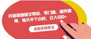 抖音旅游图文带货,零门槛,操作简单,每天半个小时,日入500+-52资源库
