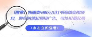 外面卖498元小红书商单变现项目,教你快速起号接广告,可以批量起号-52资源库