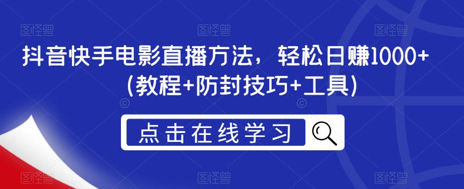 抖音快手电影直播方法，轻松日赚1000+（教程+防封技巧+工具）-52资源库