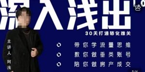 阿浅地产圈·深入浅出1.0,带你学流量思维,教你做垂直账号,陪你做房产成交-52资源库