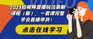 2023短视频直播玩法录制课程(新),一套课完整学会直播带货!-52资源库