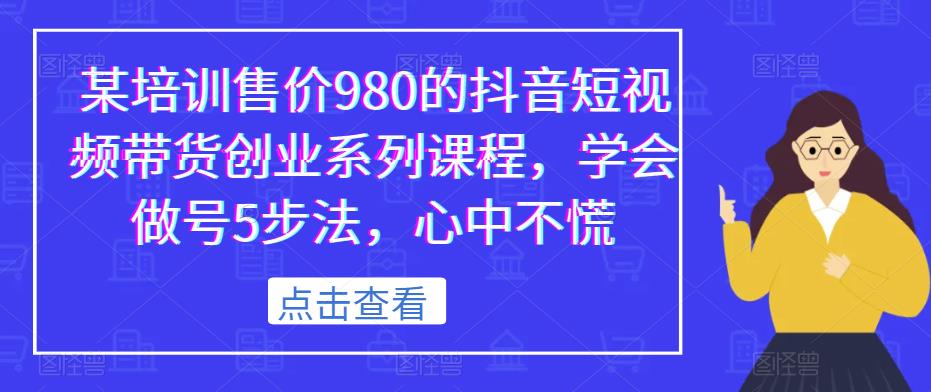 某培训售价980的抖音短视频带货创业系列课程，学会做号5步法，心中不慌-52资源库