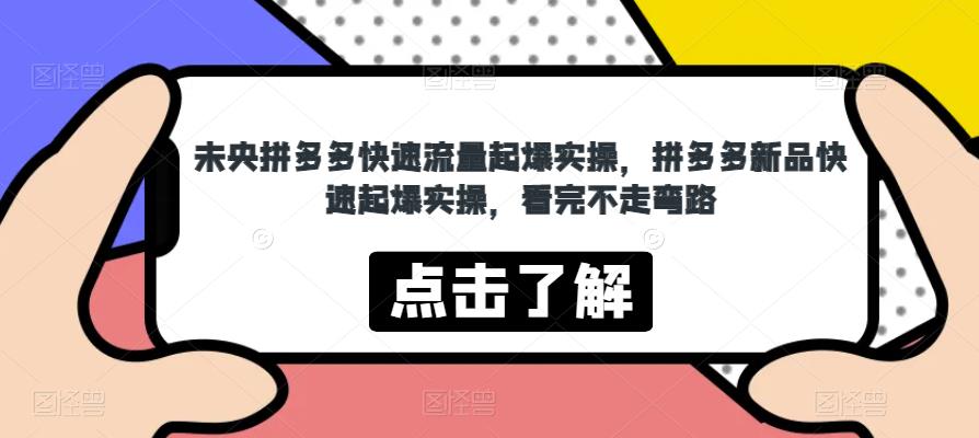 未央拼多多快速流量起爆实操，拼多多新品快速起爆实操，看完不走弯路-52资源库