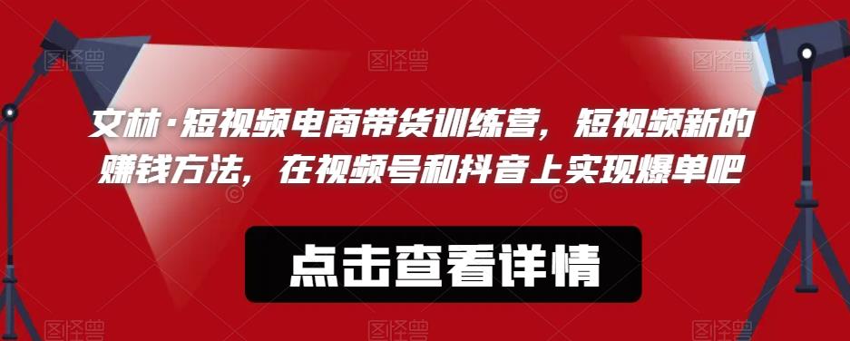 文林·短‮频视‬电商带‮训货‬练营，短视频‮的新‬赚钱方法，在视‮号频‬和抖音‮实上‬现爆单吧-52资源库