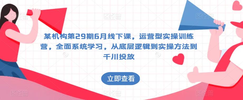某机构第29期6月线下课，运营型实操训练营，全面系统学习，从底层逻辑到实操方法到千川投放-52资源库