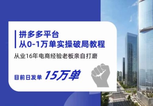 拼多多从0-1万单实操破局教程，从业16年电商经验打磨，目前日发单15万单-52资源库