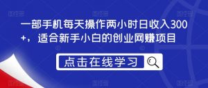 一部手机每天操作两小时日收入300+,适合新手小白的创业网赚项目【揭秘】-52资源库