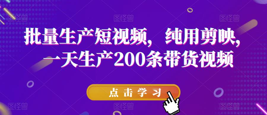 批量生产短视频，纯用剪映，一天生产200条带货视频-52资源库