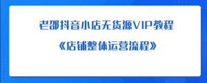 老邵抖音小店无货源VIP教程:《店铺整体运营流程》-52资源库
