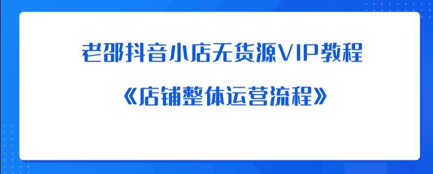 老邵抖音小店无货源VIP教程：《店铺整体运营流程》-52资源库