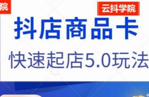 抖音小店商品卡最新玩法,抖店快速起店5.0玩法-52资源库