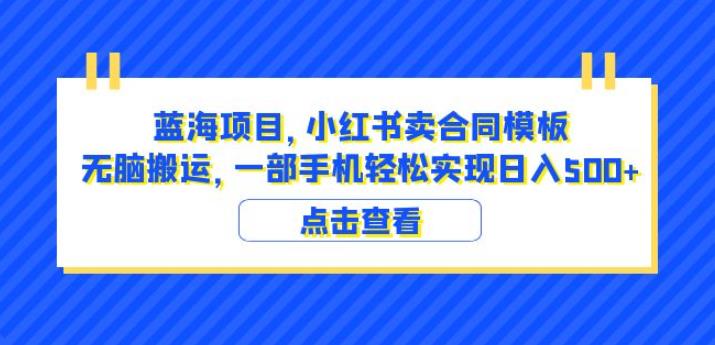 蓝海项目小红书卖合同模板无脑搬运一部手机日入500+（教程+4000份模板）【揭秘】-52资源库