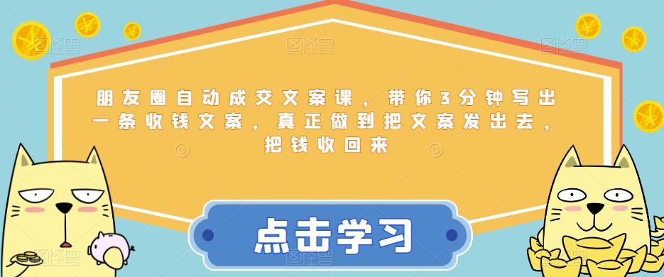 朋友圈自动成交文案课，带你3分钟写出一条收钱文案，真正做到把文案发出去，把钱收回来-52资源库
